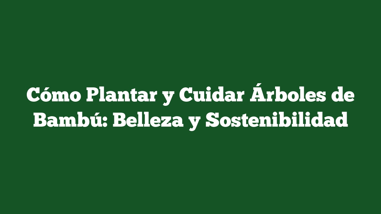 Cómo Plantar y Cuidar Árboles de Bambú: Belleza y Sostenibilidad