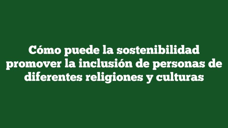 Cómo puede la sostenibilidad promover la inclusión de personas de diferentes religiones y culturas