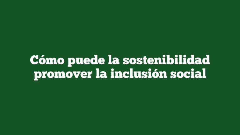 Cómo puede la sostenibilidad promover la inclusión social