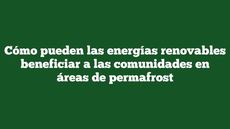 Cómo pueden las energías renovables beneficiar a las comunidades en áreas de permafrost