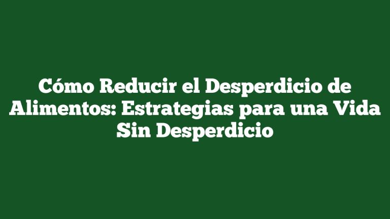 Imagen de Cómo Reducir el Desperdicio de Alimentos: Estrategias para una Vida Sin Desperdicio Cómo Reducir el Desperdicio de Alimentos: Estrategias para una Vida Sin Desperdicio