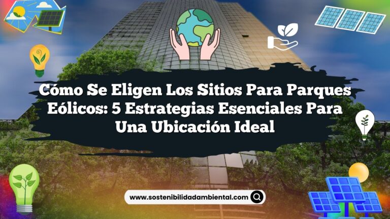 Cómo se Eligen los Sitios para Parques Eólicos: 5 Estrategias Esenciales para una Ubicación Ideal