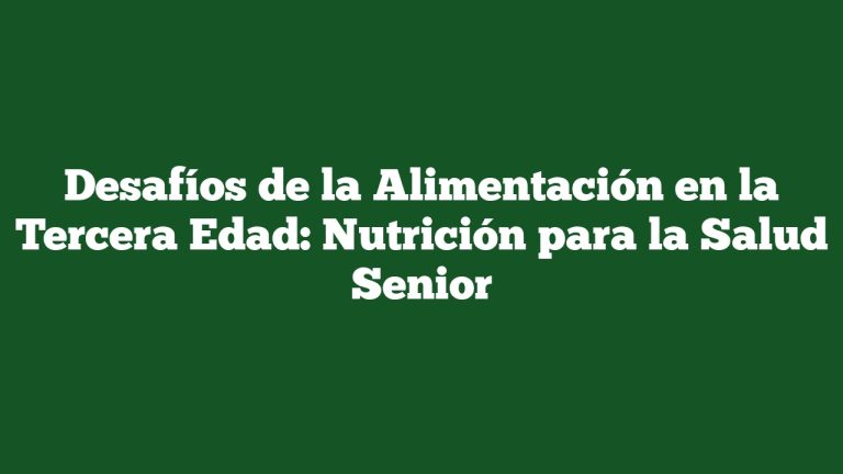 Desafíos de la Alimentación en la Tercera Edad: Nutrición para la Salud Senior