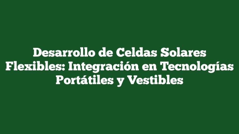 Imagen de Desarrollo de Celdas Solares Flexibles: Integración en Tecnologías Portátiles y Vestibles Desarrollo de Celdas Solares Flexibles: Integración en Tecnologías Portátiles y Vestibles