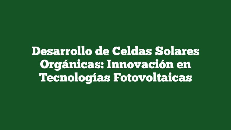 Desarrollo de Celdas Solares Orgánicas: Innovación en Tecnologías Fotovoltaicas
