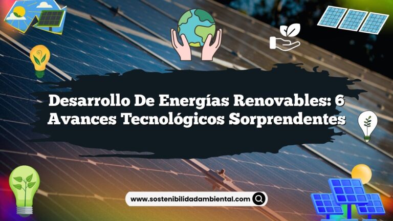 Desarrollo de Energías Renovables: 6 Avances Tecnológicos Sorprendentes