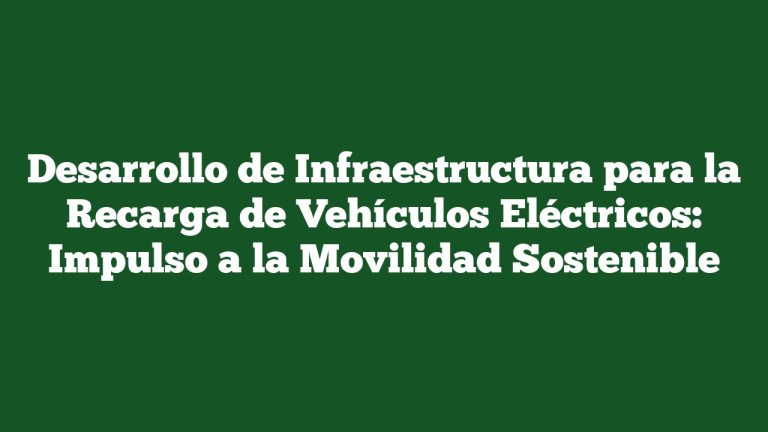 Imagen de Desarrollo de Infraestructura para la Recarga de Vehículos Eléctricos: Impulso a la Movilidad Sostenible Desarrollo de Infraestructura para la Recarga de Vehículos Eléctricos: Impulso a la Movilidad Sostenible