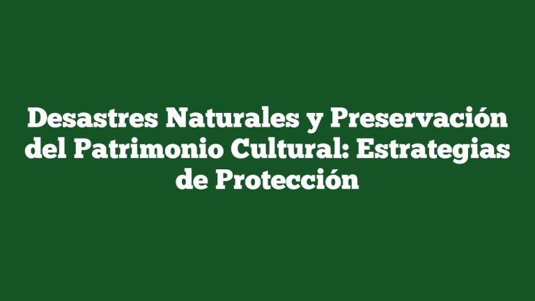 Desastres Naturales y Preservación del Patrimonio Cultural: Estrategias de Protección