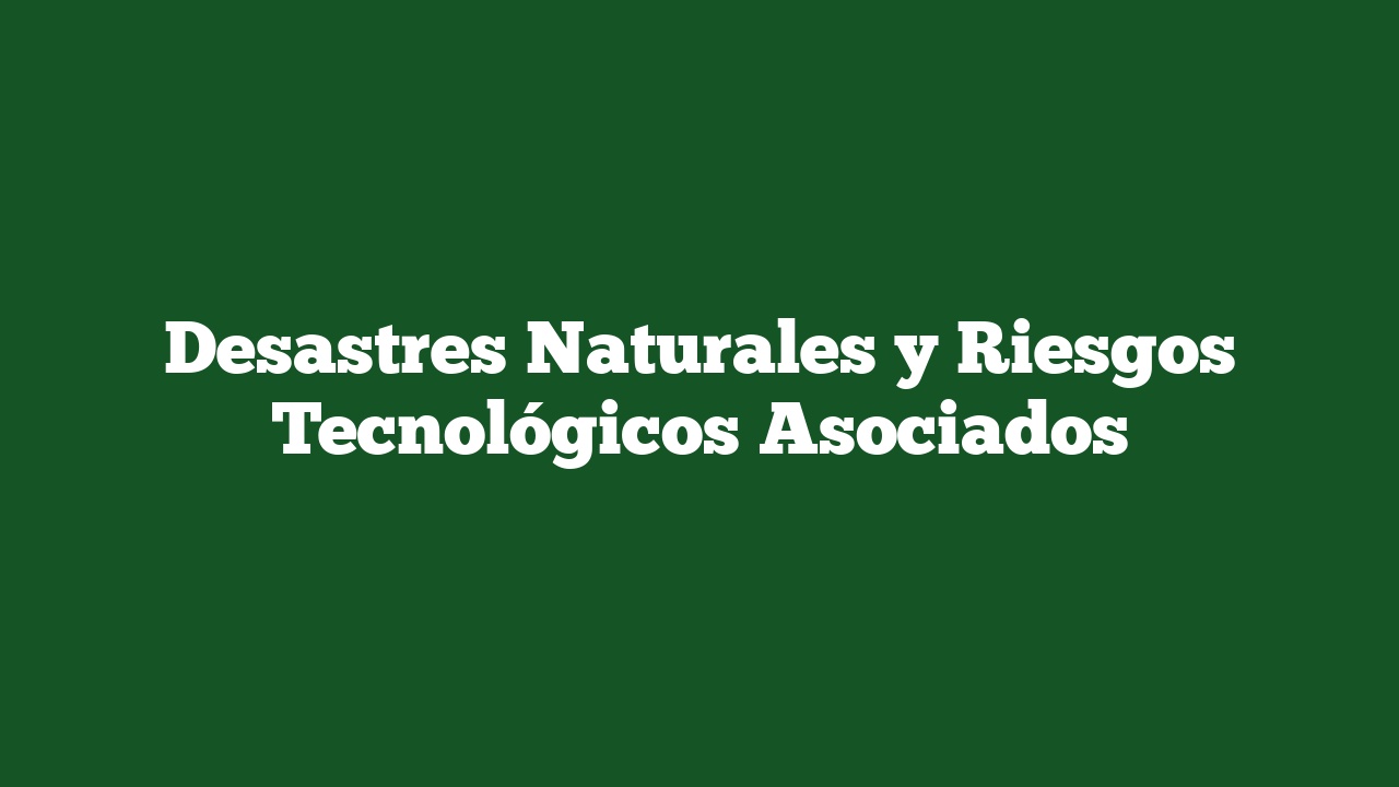 Desastres Naturales y Riesgos Tecnológicos Asociados