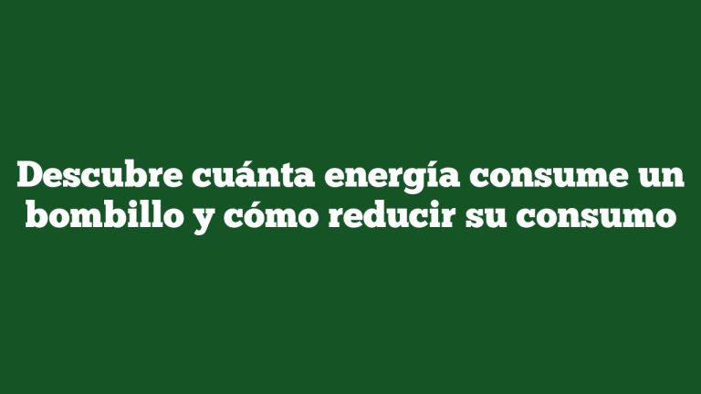 Descubre cuánta energía consume un bombillo y cómo reducir su consumo