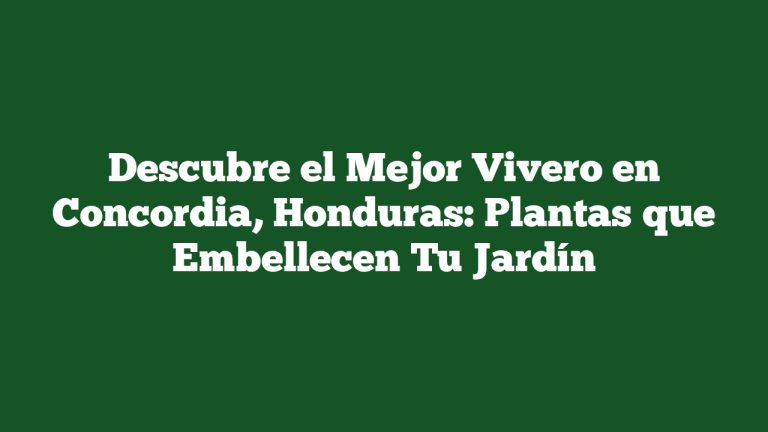 Descubre el Mejor Vivero en Concordia, Honduras: Plantas que Embellecen Tu Jardín