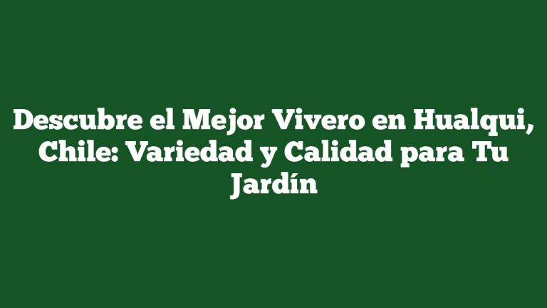 Descubre el Mejor Vivero en Hualqui, Chile: Variedad y Calidad para Tu Jardín