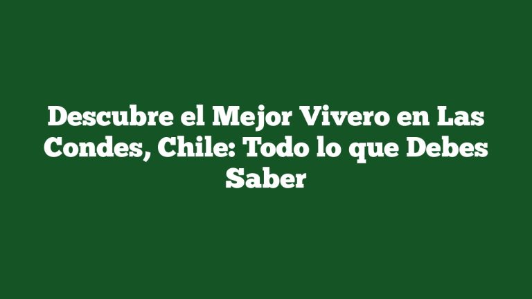 Descubre el Mejor Vivero en Las Condes, Chile: Todo lo que Debes Saber