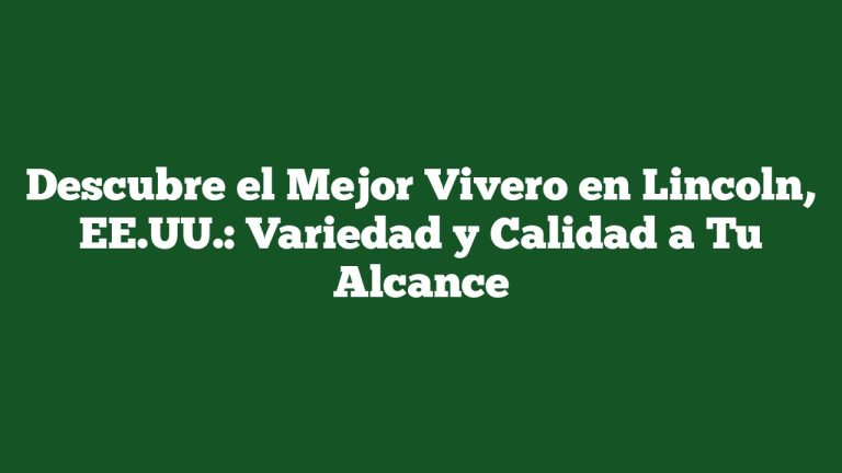 Imagen de Descubre el Mejor Vivero en Lincoln, EE.UU.: Variedad y Calidad a Tu Alcance Descubre el Mejor Vivero en Lincoln, EE.UU.: Variedad y Calidad a Tu Alcance