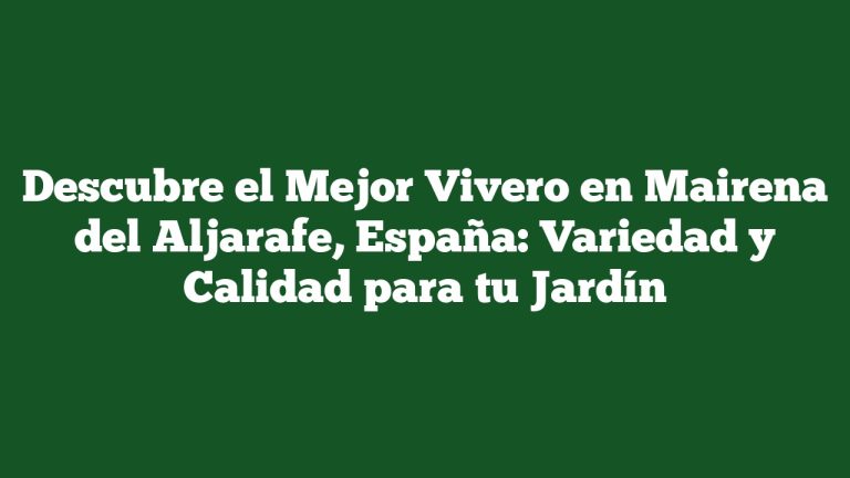 Imagen de Descubre el Mejor Vivero en Mairena del Aljarafe, España: Variedad y Calidad para tu Jardín Descubre el Mejor Vivero en Mairena del Aljarafe, España: Variedad y Calidad para tu Jardín