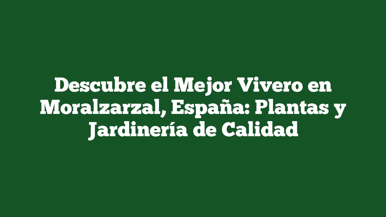 Descubre el Mejor Vivero en Moralzarzal, España: Plantas y Jardinería de Calidad