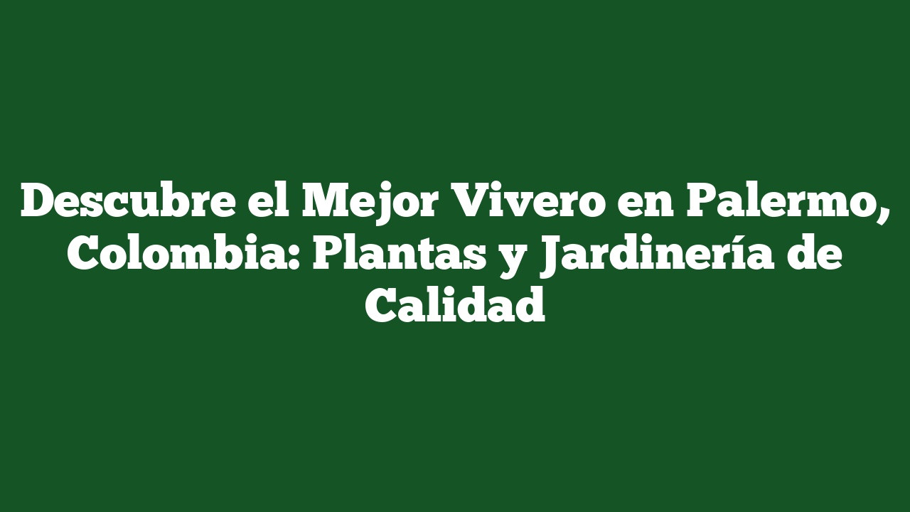 Descubre el Mejor Vivero en Palermo, Colombia: Plantas y Jardinería de Calidad