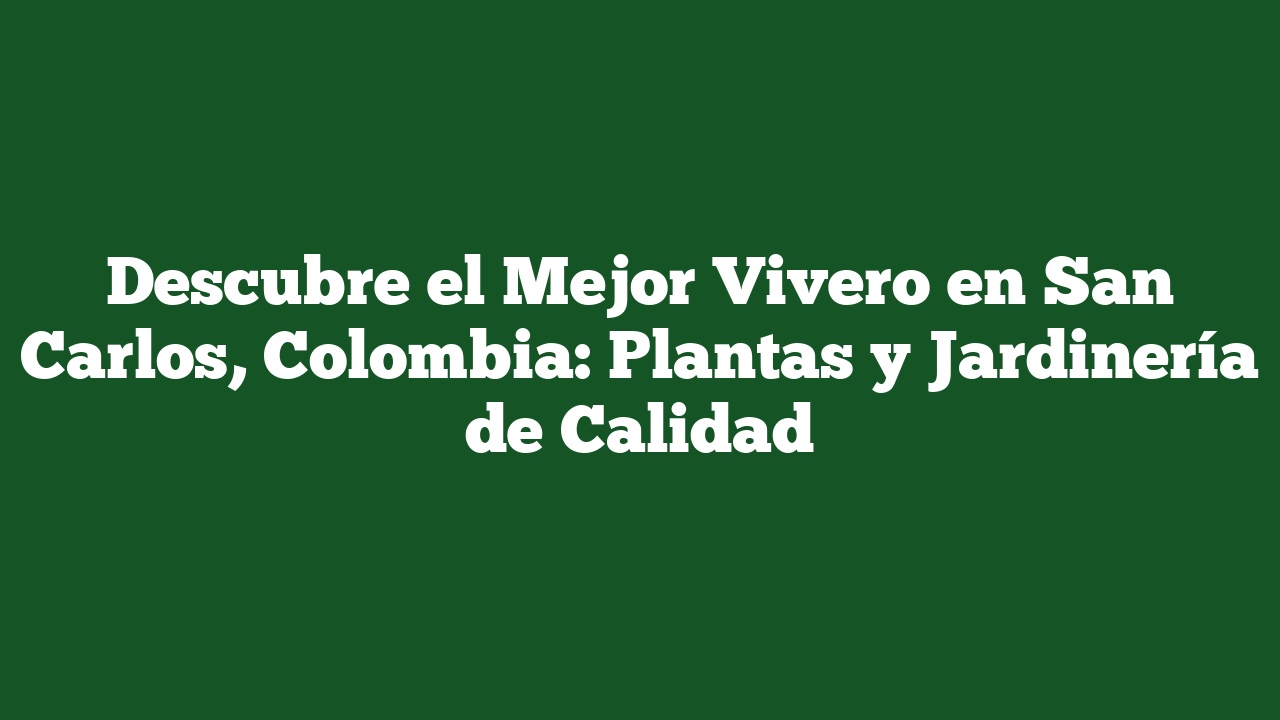 Descubre el Mejor Vivero en San Carlos, Colombia: Plantas y Jardinería de Calidad