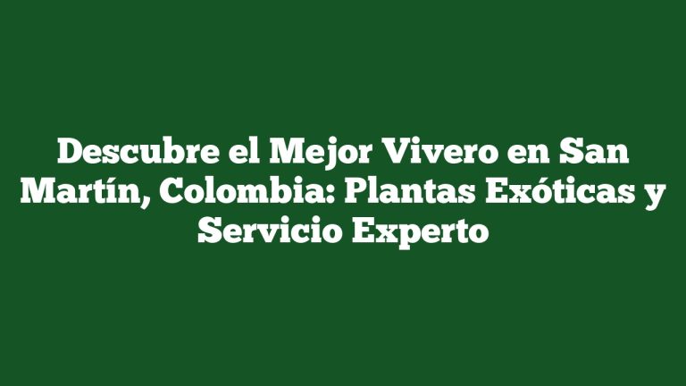 Descubre el Mejor Vivero en San Martín, Colombia: Plantas Exóticas y Servicio Experto