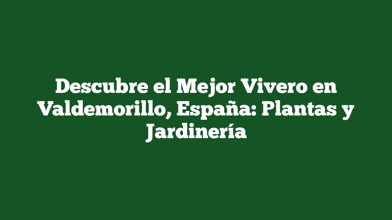 Descubre el Mejor Vivero en Valdemorillo, España: Plantas y Jardinería
