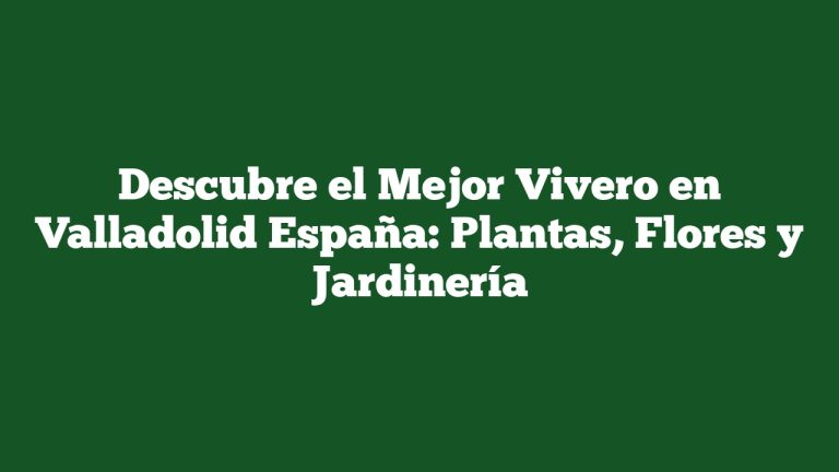 Descubre el Mejor Vivero en Valladolid España: Plantas, Flores y Jardinería