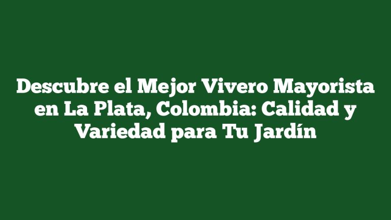 Imagen de Descubre el Mejor Vivero Mayorista en La Plata, Colombia: Calidad y Variedad para Tu Jardín Descubre el Mejor Vivero Mayorista en La Plata, Colombia: Calidad y Variedad para Tu Jardín