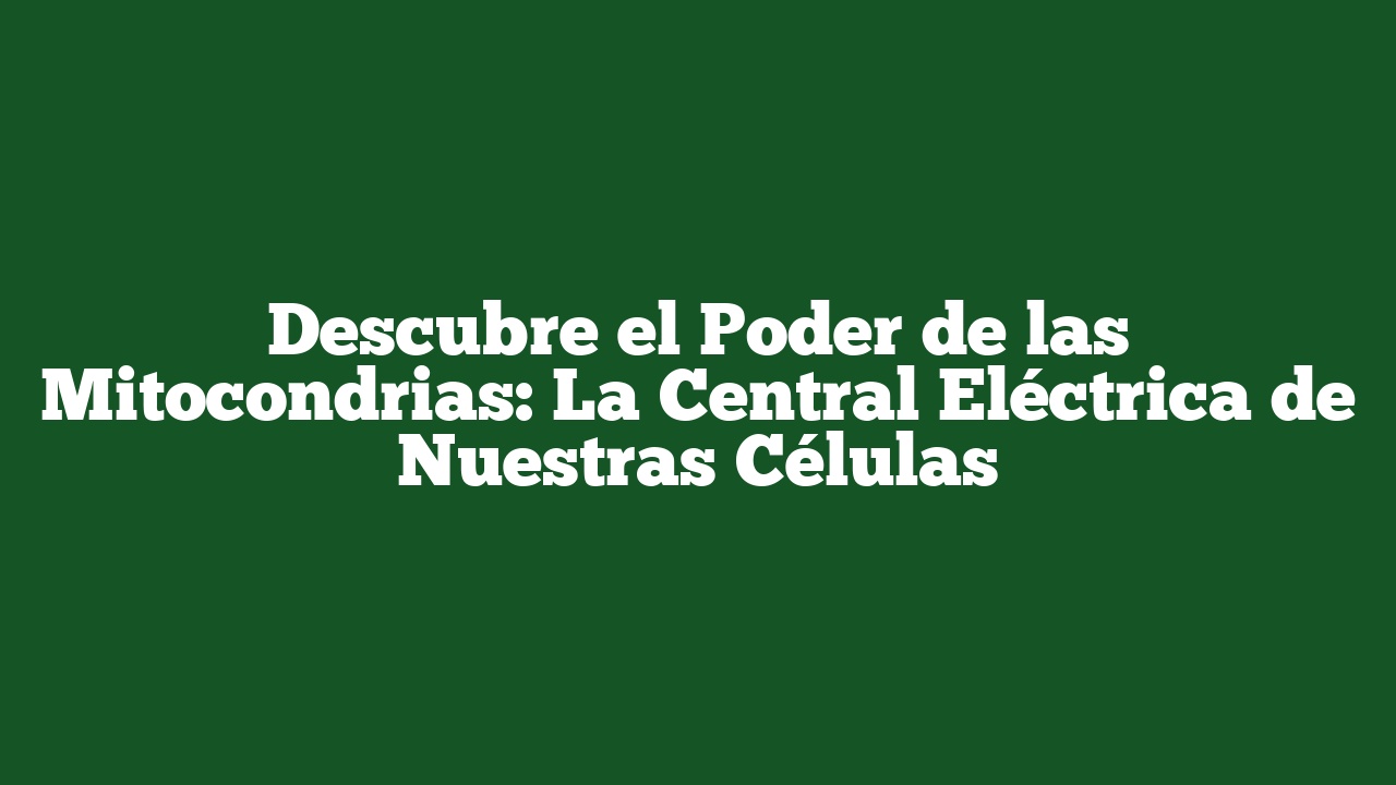 Descubre el Poder de las Mitocondrias: La Central Eléctrica de Nuestras Células