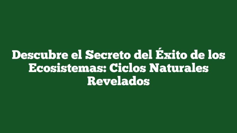 Descubre el Secreto del Éxito de los Ecosistemas: Ciclos Naturales Revelados