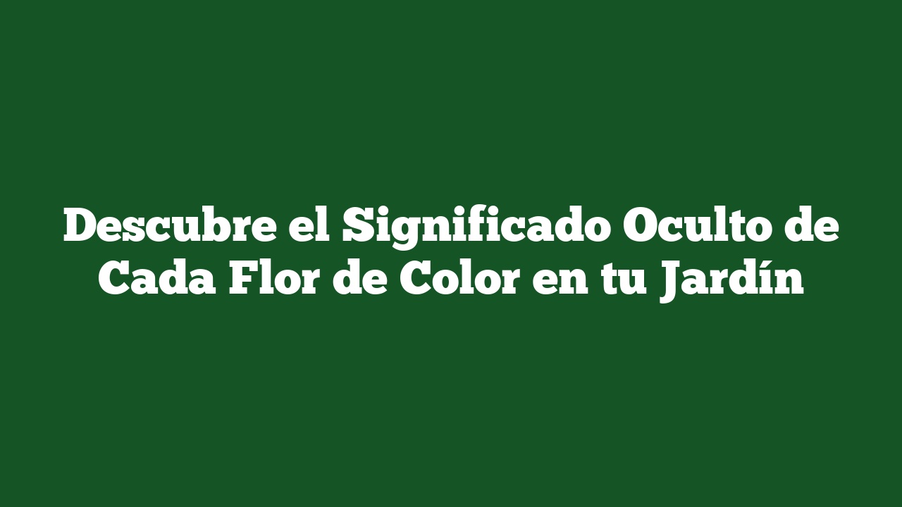 Descubre el Significado Oculto de Cada Flor de Color en tu Jardín