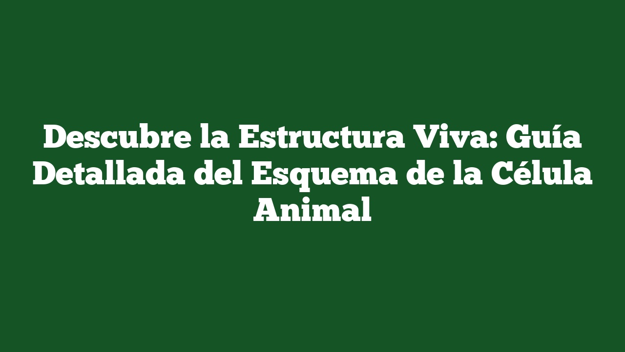 Descubre la Estructura Viva: Guía Detallada del Esquema de la Célula Animal