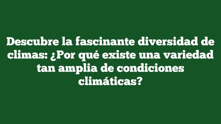 Descubre la fascinante diversidad de climas: ¿Por qué existe una variedad tan amplia de condiciones climáticas?