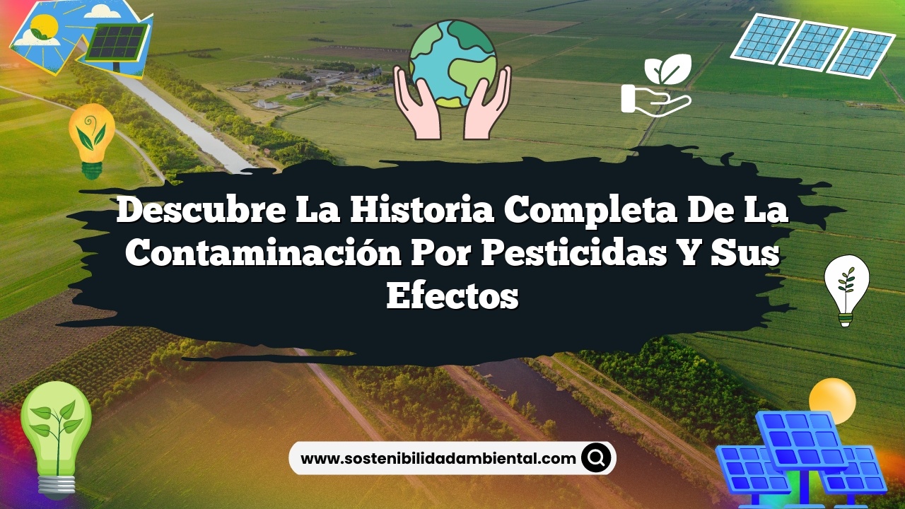 Descubre la historia completa de la contaminación por pesticidas y sus efectos