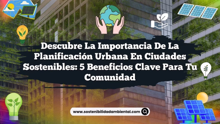 Descubre la Importancia de la Planificación Urbana en Ciudades Sostenibles: 5 Beneficios Clave para tu Comunidad