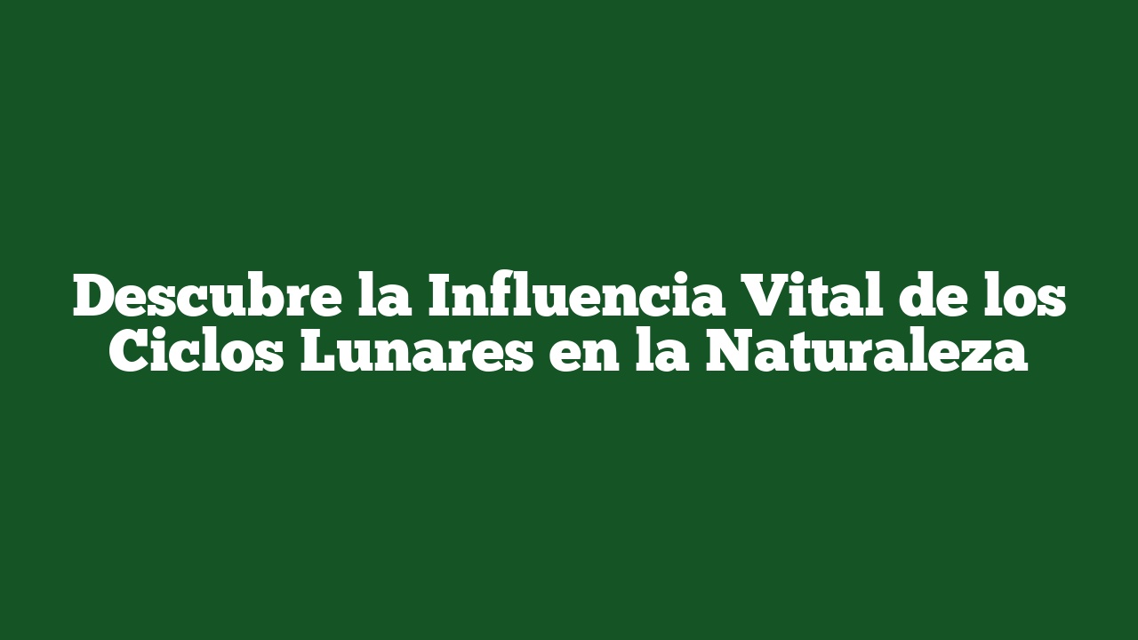 Descubre la Influencia Vital de los Ciclos Lunares en la Naturaleza