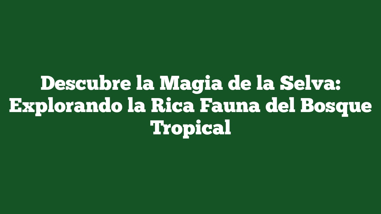 Descubre la Magia de la Selva: Explorando la Rica Fauna del Bosque Tropical