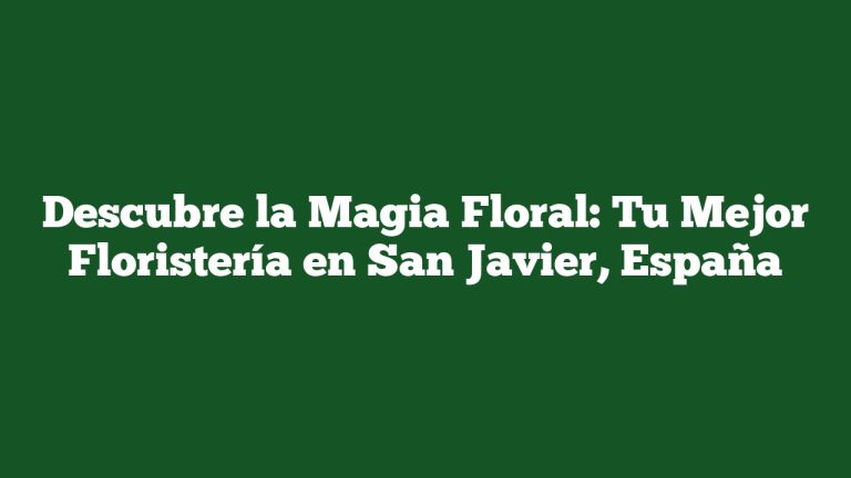 Descubre la Magia Floral: Tu Mejor Floristería en San Javier, España