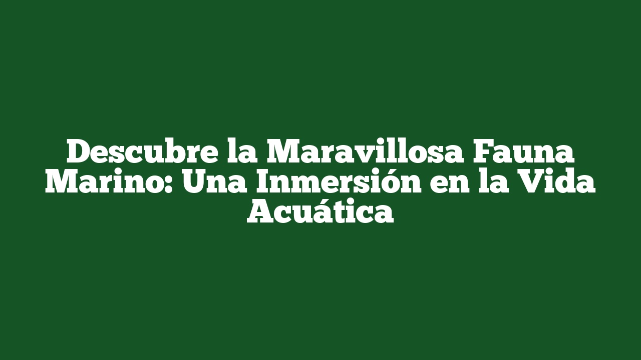 Descubre la Maravillosa Fauna Marino: Una Inmersión en la Vida Acuática