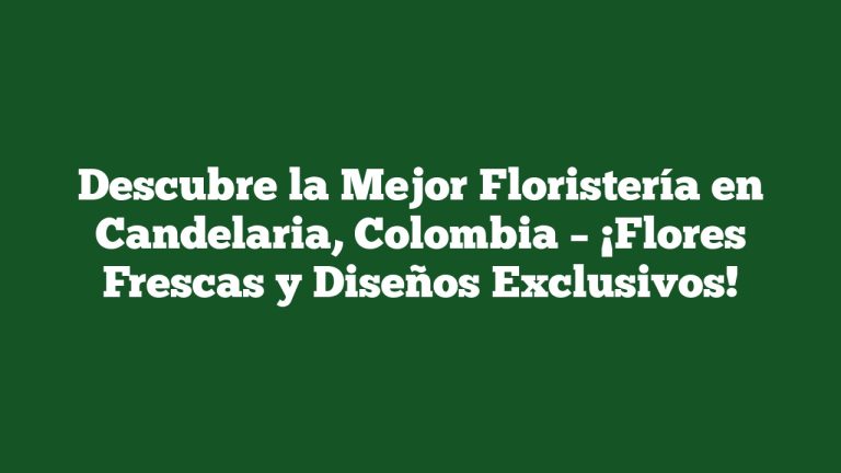 Imagen de Descubre la Mejor Floristería en Candelaria, Colombia - ¡Flores Frescas y Diseños Exclusivos! Descubre la Mejor Floristería en Candelaria, Colombia – ¡Flores Frescas y Diseños Exclusivos!