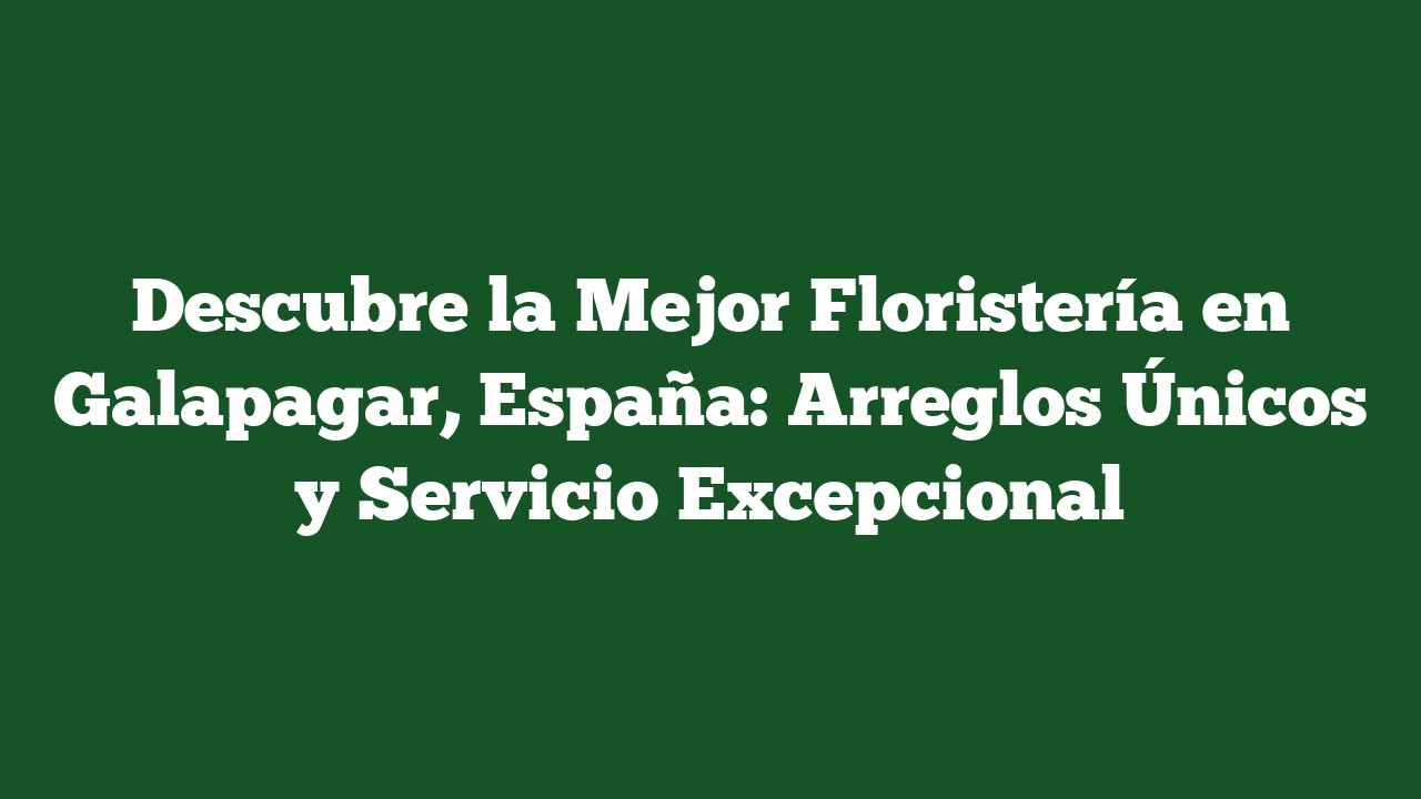 Descubre la Mejor Floristería en Galapagar, España: Arreglos Únicos y Servicio Excepcional