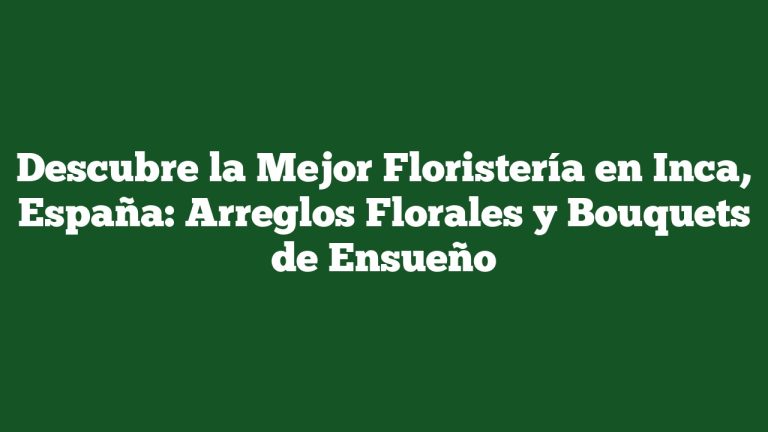 Imagen de Descubre la Mejor Floristería en Inca, España: Arreglos Florales y Bouquets de Ensueño Descubre la Mejor Floristería en Inca, España: Arreglos Florales y Bouquets de Ensueño