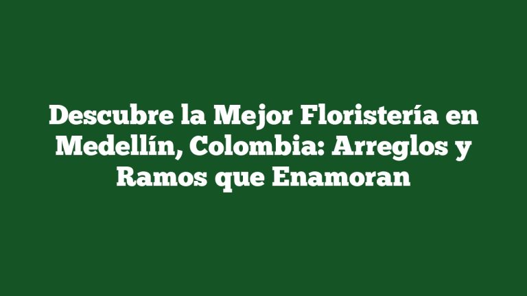 Descubre la Mejor Floristería en Medellín, Colombia: Arreglos y Ramos que Enamoran