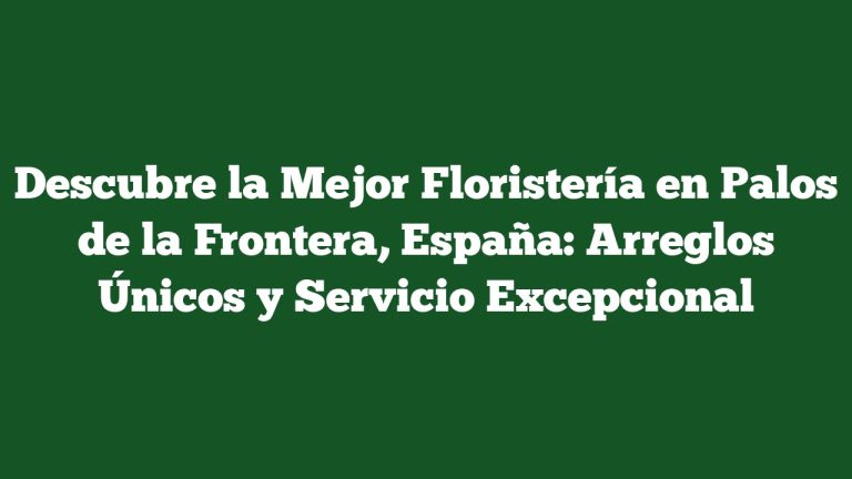 Imagen de Descubre la Mejor Floristería en Palos de la Frontera, España: Arreglos Únicos y Servicio Excepcional Descubre la Mejor Floristería en Palos de la Frontera, España: Arreglos Únicos y Servicio Excepcional