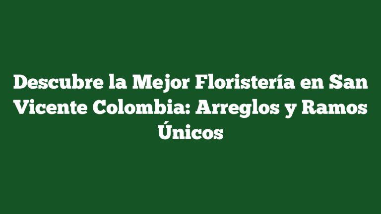 Descubre la Mejor Floristería en San Vicente Colombia: Arreglos y Ramos Únicos