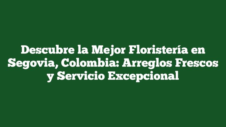 Descubre la Mejor Floristería en Segovia, Colombia: Arreglos Frescos y Servicio Excepcional