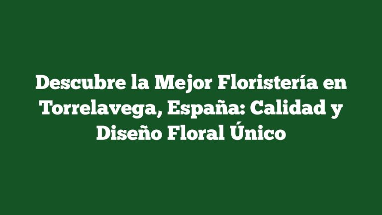 Imagen de Descubre la Mejor Floristería en Torrelavega, España: Calidad y Diseño Floral Único Descubre la Mejor Floristería en Torrelavega, España: Calidad y Diseño Floral Único