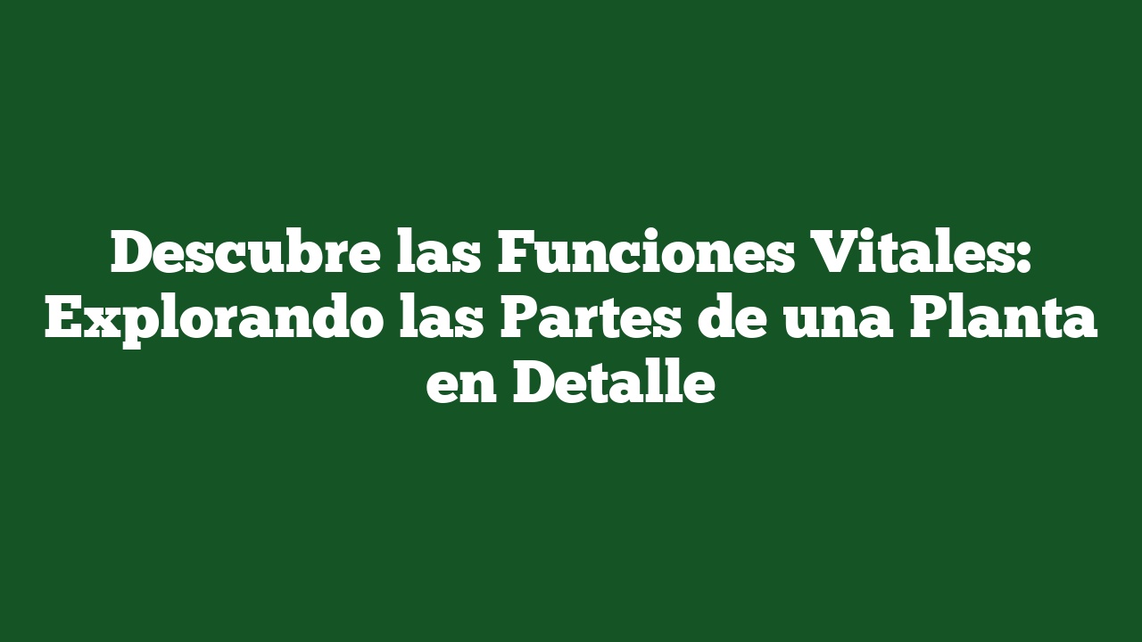 Descubre las Funciones Vitales: Explorando las Partes de una Planta en Detalle