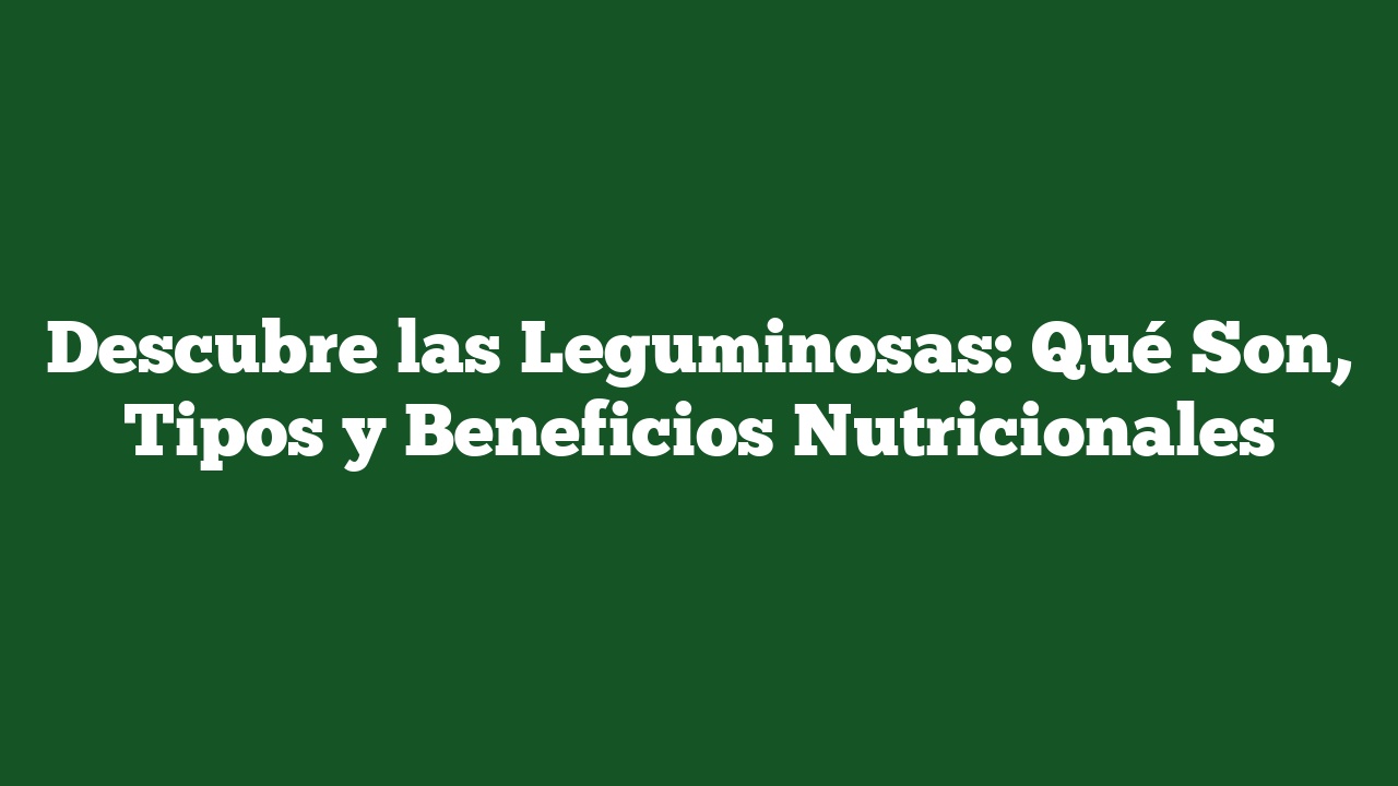 Descubre las Leguminosas: Qué Son, Tipos y Beneficios Nutricionales