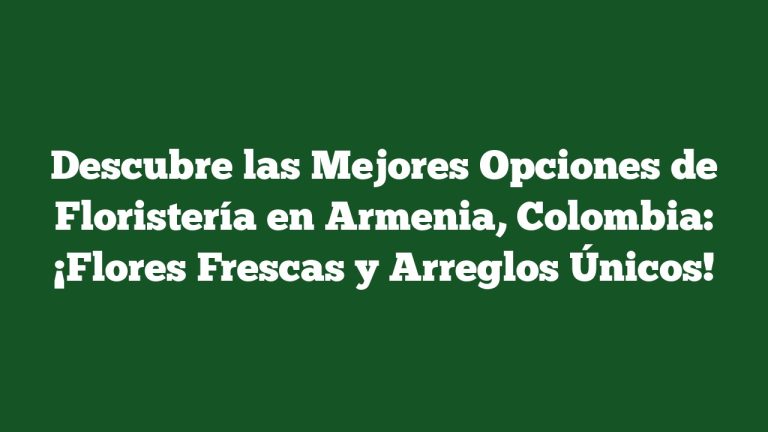 Imagen de Descubre las Mejores Opciones de Floristería en Armenia, Colombia: ¡Flores Frescas y Arreglos Únicos! Descubre las Mejores Opciones de Floristería en Armenia, Colombia: ¡Flores Frescas y Arreglos Únicos!