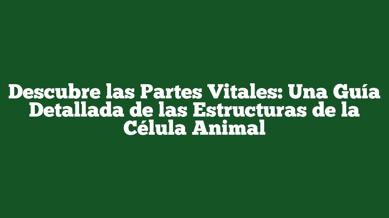 Descubre las Partes Vitales: Una Guía Detallada de las Estructuras de la Célula Animal