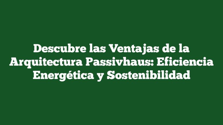 Descubre las Ventajas de la Arquitectura Passivhaus: Eficiencia Energética y Sostenibilidad